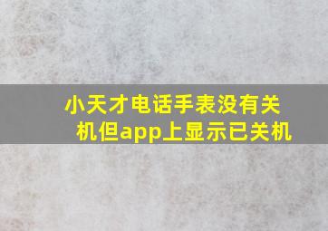 小天才电话手表没有关机但app上显示已关机