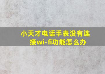 小天才电话手表没有连接wi-fi功能怎么办