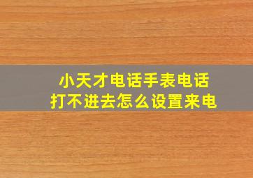 小天才电话手表电话打不进去怎么设置来电