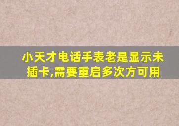 小天才电话手表老是显示未插卡,需要重启多次方可用