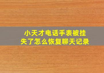 小天才电话手表被挂失了怎么恢复聊天记录