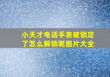 小天才电话手表被锁定了怎么解锁呢图片大全