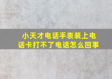 小天才电话手表装上电话卡打不了电话怎么回事