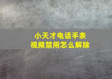 小天才电话手表视频禁用怎么解除