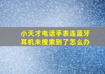 小天才电话手表连蓝牙耳机未搜索到了怎么办