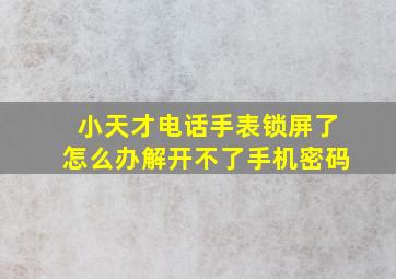 小天才电话手表锁屏了怎么办解开不了手机密码