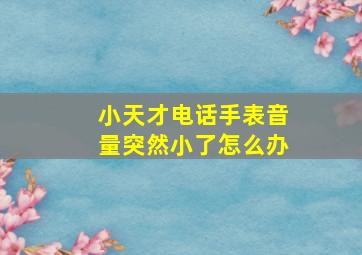 小天才电话手表音量突然小了怎么办