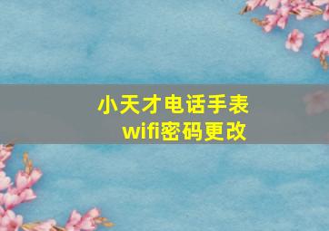 小天才电话手表 wifi密码更改