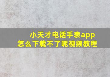 小天才电话手表app怎么下载不了呢视频教程