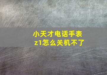 小天才电话手表z1怎么关机不了