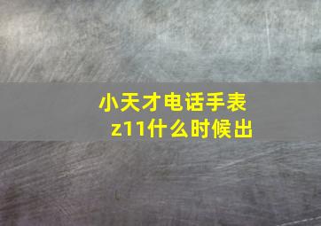 小天才电话手表z11什么时候出