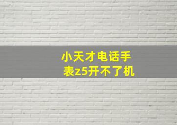 小天才电话手表z5开不了机