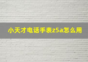 小天才电话手表z5a怎么用