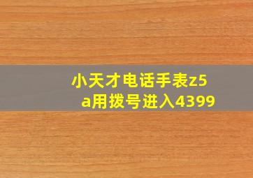 小天才电话手表z5a用拨号进入4399