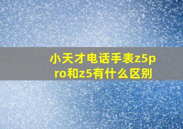 小天才电话手表z5pro和z5有什么区别