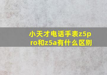 小天才电话手表z5pro和z5a有什么区别