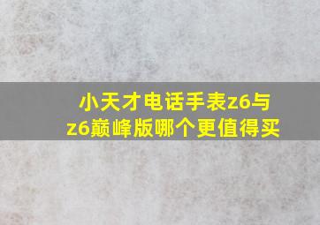 小天才电话手表z6与z6巅峰版哪个更值得买