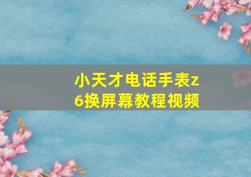 小天才电话手表z6换屏幕教程视频