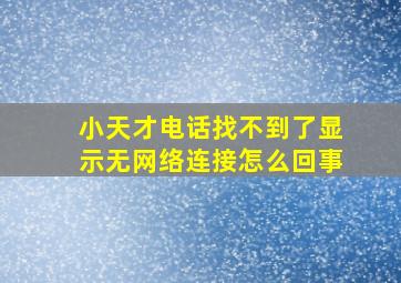 小天才电话找不到了显示无网络连接怎么回事