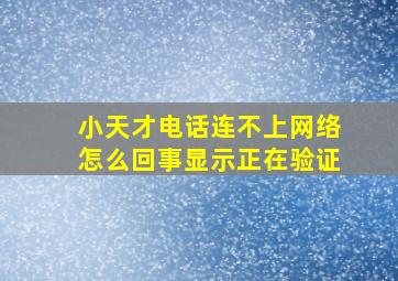 小天才电话连不上网络怎么回事显示正在验证