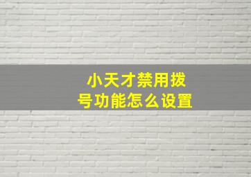 小天才禁用拨号功能怎么设置