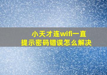 小天才连wifi一直提示密码错误怎么解决