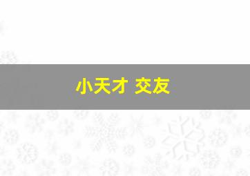 小天才 交友