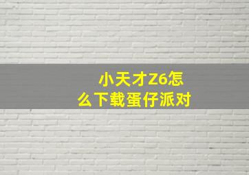 小天才Z6怎么下载蛋仔派对