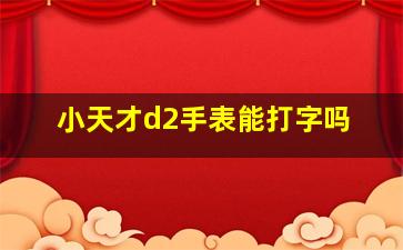 小天才d2手表能打字吗