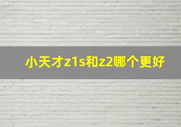 小天才z1s和z2哪个更好