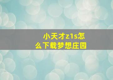 小天才z1s怎么下载梦想庄园