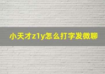 小天才z1y怎么打字发微聊