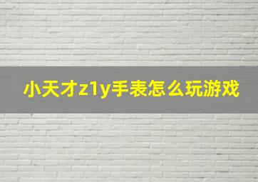 小天才z1y手表怎么玩游戏