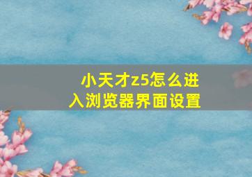 小天才z5怎么进入浏览器界面设置