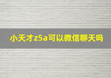 小天才z5a可以微信聊天吗