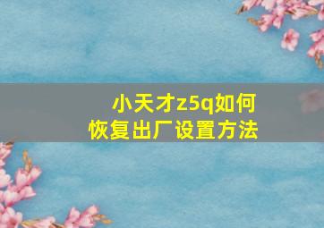 小天才z5q如何恢复出厂设置方法