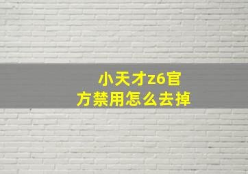 小天才z6官方禁用怎么去掉