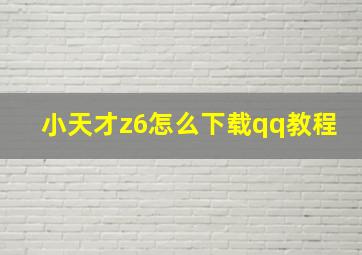 小天才z6怎么下载qq教程