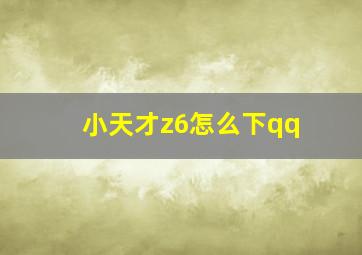 小天才z6怎么下qq