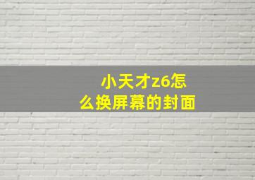 小天才z6怎么换屏幕的封面