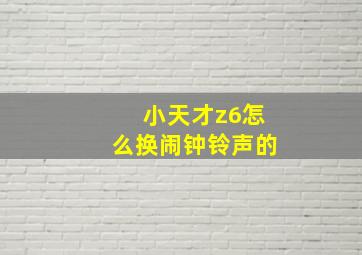 小天才z6怎么换闹钟铃声的