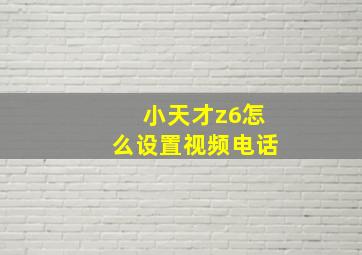 小天才z6怎么设置视频电话