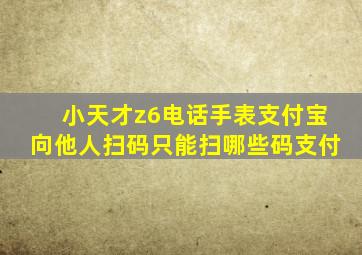 小天才z6电话手表支付宝向他人扫码只能扫哪些码支付