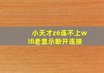 小天才z6连不上wifi老显示断开连接