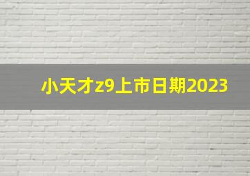 小天才z9上市日期2023