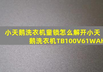 小天鹅洗衣机童锁怎么解开小天鹅洗衣机TB100V61WAH