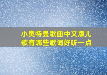 小奥特曼歌曲中文版儿歌有哪些歌词好听一点