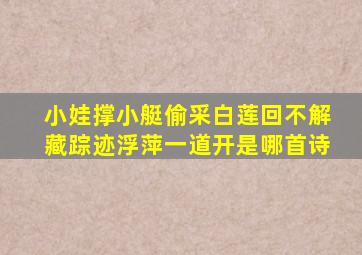 小娃撑小艇偷采白莲回不解藏踪迹浮萍一道开是哪首诗