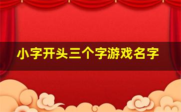 小字开头三个字游戏名字