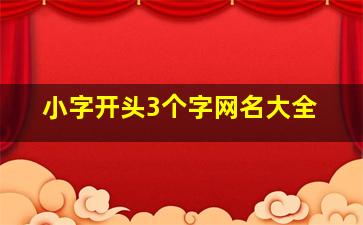 小字开头3个字网名大全